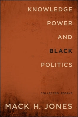 Knowledge, Power, and Black Politics: Collected Essays by Jones, Mack H.