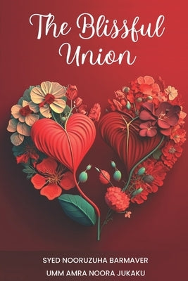The Blissful Union - An Islamic Guide to Love, Marriage, and Intimacy by Jukaku, Umm Amrah Noora