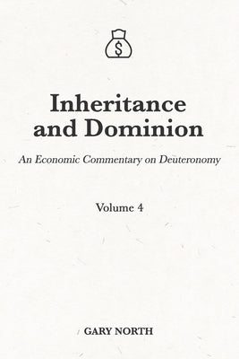 Inheritance and Dominion: An Economic Commentary on Deuteronomy, Volume 4 by North, Gary