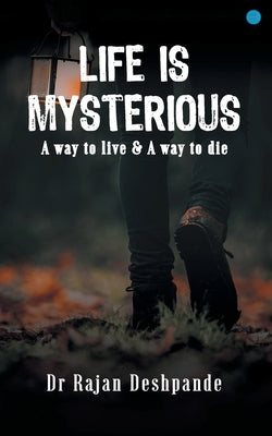 LIFE IS MYSTERIOUS A way to live & A way to die by Deshpande, Rajan