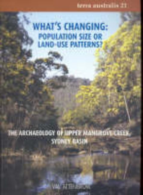 What's Changing: Population Size or Land-Use Patterns?: The archaeology of Upper Mangrove Creek, Sydney Basin by Attenbrow, Val