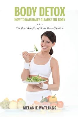 Body Detox: How to Naturally Cleanse the Body by Watlings, Melanie