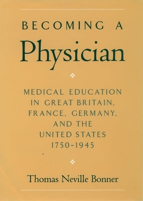 Becoming a Physician: Medical Education in Great Britain, France, Germany, and the United States, 1750-1945 by Bonner, Thomas Neville