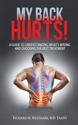 My Back Hurts!: A Guide to Understanding What's Wrong and Choosing the Best Treatment by Westmark, Richard M.