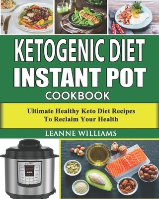 Ketogenic Diet Instant Pot Cookbook: Ultimate Healthy Keto Diet Recipes to reclaim your health (keto diet cookbook, Instant Pot Low Carb Recipes) by William, Leanne