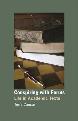 Conspiring with Forms: Life in Academic Texts by Caesar, Terry