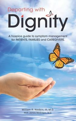 Departing with Dignity: A hospice guide to symptom management for PATIENTS, FAMILIES and CAREGIVERS. by McGregor M. D., James