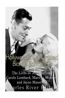 Hollywood's Star-Crossed Blonde Bombshells: The Lives of Jean Harlow, Carole Lombard, Marilyn Monroe, and Jayne Mansfield by Charles River Editors