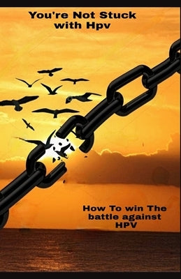 You Are Not Stuck With HPV: How To Win The Battle Against HPV by Romero, Rosa