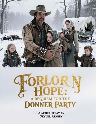 A Requiem for the Donner Party: Forlorn Hope: An Epic Historical Western Screenplay About An American Tragedy by Atabey, Skyler
