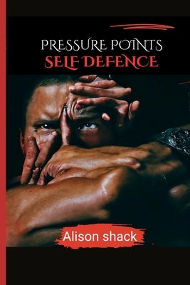 Pressure Points Self Defence: A Comprehensive Guide to Practical Techniques for Personal Safety for all ages, sizes and skills. by Shack, Alison