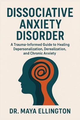 Dissociative Anxiety Disorder: A Trauma-Informed Guide to Healing Depersonalization, Derealization, and Chronic Anxiety by Ellington, Maya