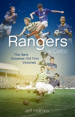 Rangers V Celtic: The Gers' Fifty Finest Old Firm Derby Day Triumphs by Holmes, Jeff