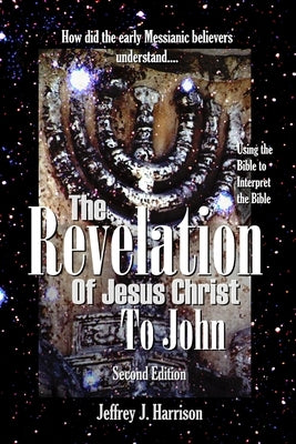 The Revelation of Jesus Christ to John: Using the Bible to Interpret the Bible by Harrison, Jeffrey J.