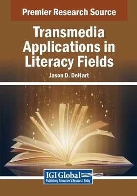 Transmedia Applications in Literacy Fields by Dehart, Jason D.