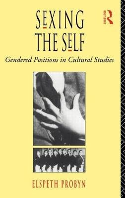 Sexing the Self: Gendered Positions in Cultural Studies by Probyn, Elspeth