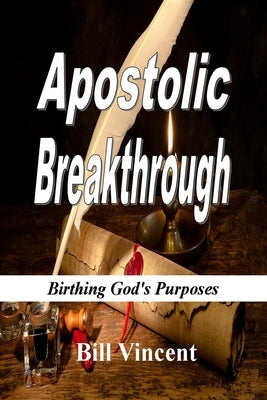 Apostolic Breakthrough: Birthing God's Purposes by Vincent, Bill