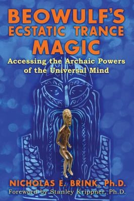 Beowulf's Ecstatic Trance Magic: Accessing the Archaic Powers of the Universal Mind by Brink, Nicholas E.