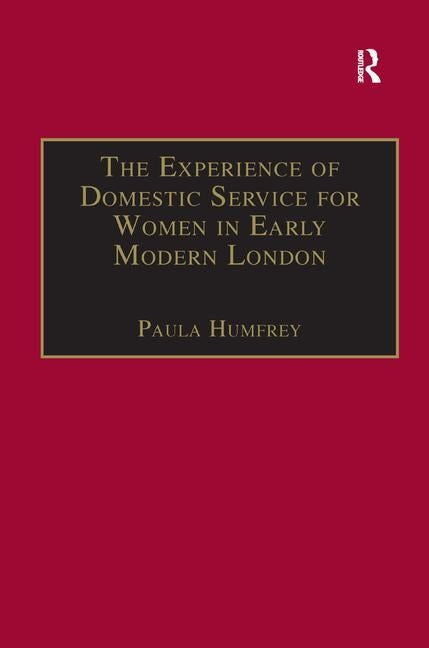 The Experience of Domestic Service for Women in Early Modern London by Humfrey, Paula