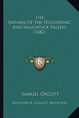 The Indians Of The Housatonic And Naugatuck Valleys (1882) by Orcutt, Samuel