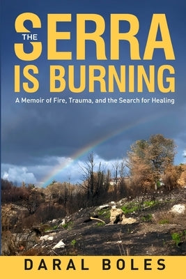 The Serra is Burning: A Memoir of Fire, Trauma, and the Search for Healing by Boles, Daral