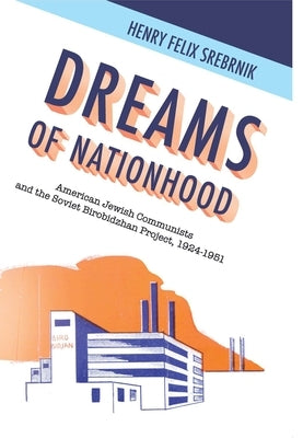 Dreams of Nationhood: American Jewish Communists and the Soviet Birobidzhan Project, 1924-1951 by Srebrnik, Henry Felix