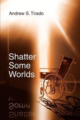 Shatter Some Worlds by Tirado, Andrew S.