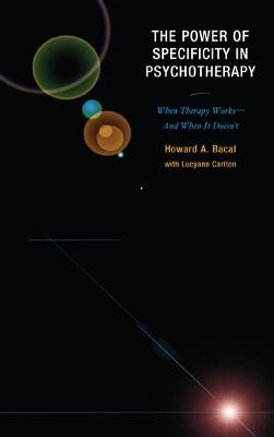 The Power of Specificity in Psychotherapy: When Therapy Works-And When It Doesn't by Bacal, Howard A.