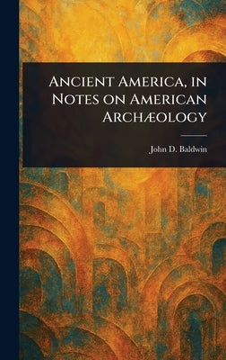 Ancient America, in Notes on American Archæology by Baldwin, John D. (John Denison)