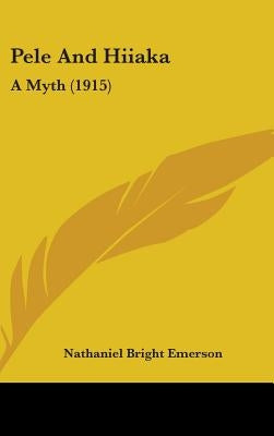Pele And Hiiaka: A Myth (1915) by Emerson, Nathaniel Bright