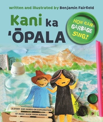 Kani Ka &#699;&#332;pala: How Can Garbage Sing? by Fairfield, Benjamin
