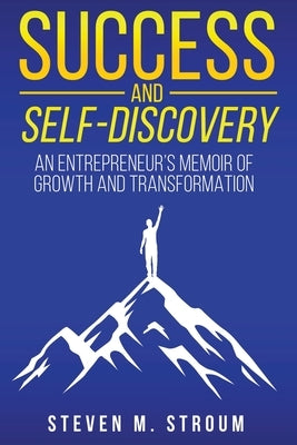 Success and Self-Discovery: An Entrepreneur's Memoir of Growth and Transformation by Stroum, Steven M.