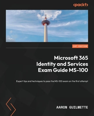 Microsoft 365 Identity and Services Exam Guide MS-100: Expert tips and techniques to pass the MS-100 exam on the first attempt by Guilmette, Aaron