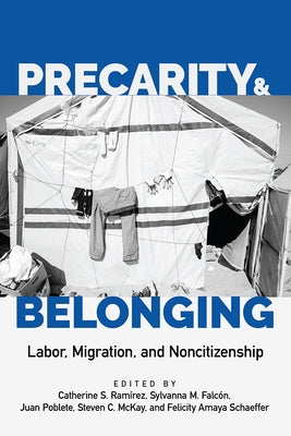 Precarity and Belonging: Labor, Migration, and Noncitizenship by Ramírez, Catherine S.