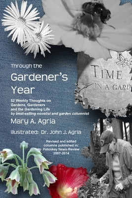 Through the Gardener's Year: 52 Weekly Thoughts on Gardens, Gardeners and the Gardening Life by Agria, Mary a.