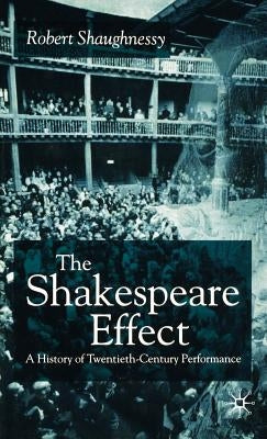 The Shakespeare Effect: A History of Twentieth-Century Performance by Shaughnessy, R.