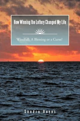 How Winning the Lottery Changed My Life Windfall: A Blessing or a Curse? by Hayes, Sandra