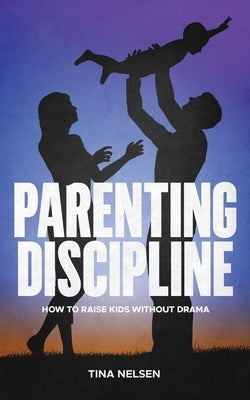 Parenting discipline: How to raise kids without drama by Nelsen, Tina