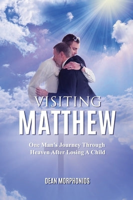 Visiting Matthew: One Man's Journey Through Heaven After Losing A Child by Morphonios, Dean