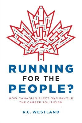 Running for the People?: How Canadian Elections Favour the Career Politician by Westland, R. C.