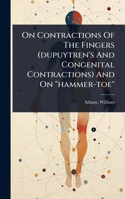 On Contractions Of The Fingers (dupuytren's And Congenital Contractions) And On "hammer-toe" by 1820?-1900, Adams William