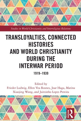 Transloyalties, Connected Histories and World Christianity during the Interwar Period: 1919-1939 by Ludwig, Frieder