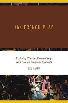 The French Play: Exploring Theatre with Students of a Foreign Language by Essif, Les