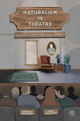Naturalism in Theatre: Its Development and Legacy by Pickering, Kenneth