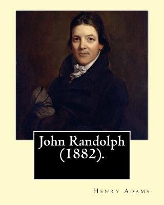 John Randolph (1882). By: Henry Adams, edited By: John T. Morse (1840-1937) was an American historian and biographer.: John Randolph (June 2, 17 by Morse, John T.