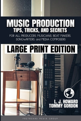 Music Production Tips, Tricks, and Secrets: for all Producers, Musicians, Beat Makers, Songwriters, and Media Composers by Gordon, Tommy