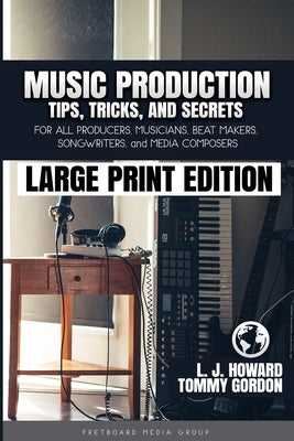Music Production Tips, Tricks, and Secrets: for all Producers, Musicians, Beat Makers, Songwriters, and Media Composers by Gordon, Tommy