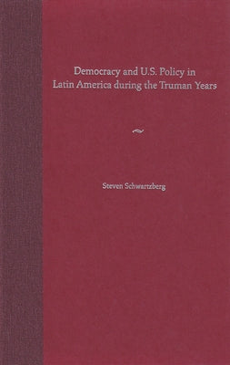 Democracy and U.S. Policy in Latin America During the Truman Years by Schwartzberg, Steven