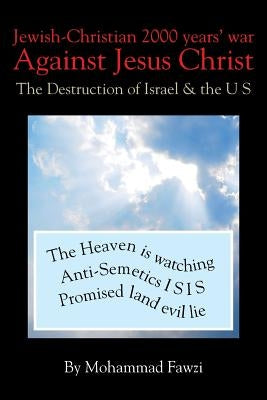 Jewish-Christian 2000 Years War Against Jesus Christ: The Destruction of Israel & the U S by Fawzi, Mohammad