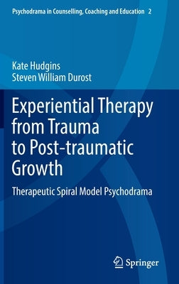 Experiential Therapy from Trauma to Post-Traumatic Growth: Therapeutic Spiral Model Psychodrama by Hudgins, Kate
